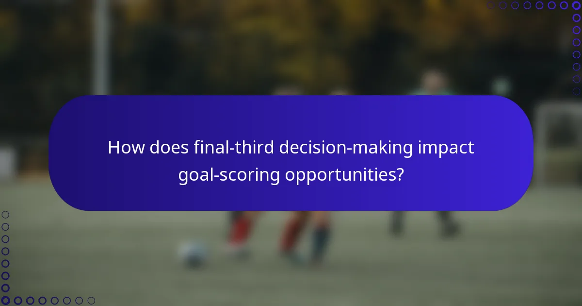How does final-third decision-making impact goal-scoring opportunities?