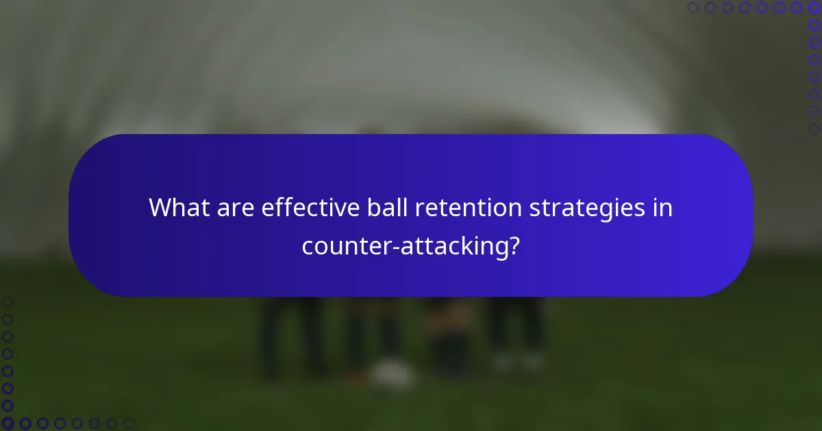What are effective ball retention strategies in counter-attacking?